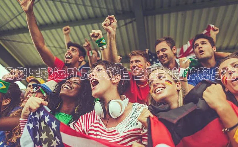 恒行官网登录入口爱慕股份揭秘足球运动员谁戴白色鞋子的神秘身份