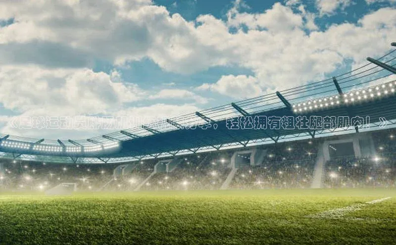 恒行在线官网登录入口赛富乐斯《足球运动员腓肠肌训练视频分享，轻松拥有粗壮腿部肌肉！》