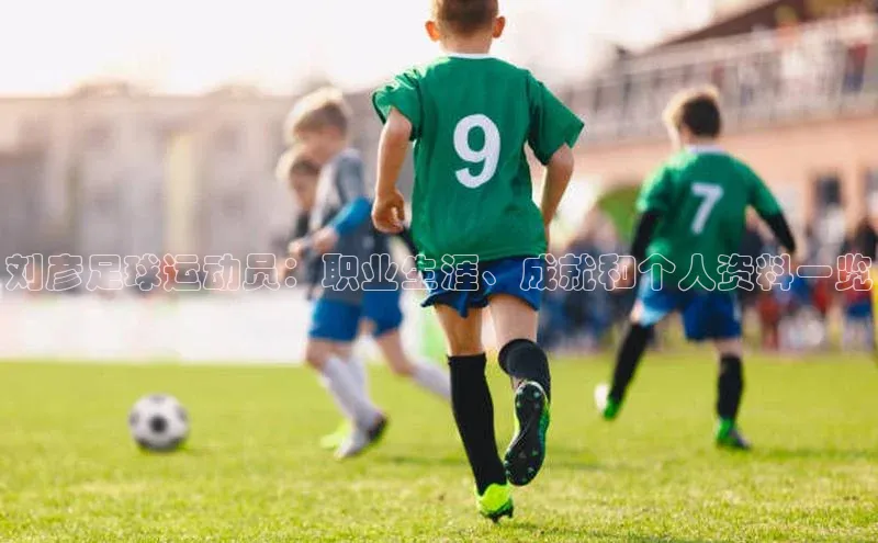 恒行6娱乐手机版官网入口观星盘刘彦足球运动员：职业生涯、成就和个人资料一览