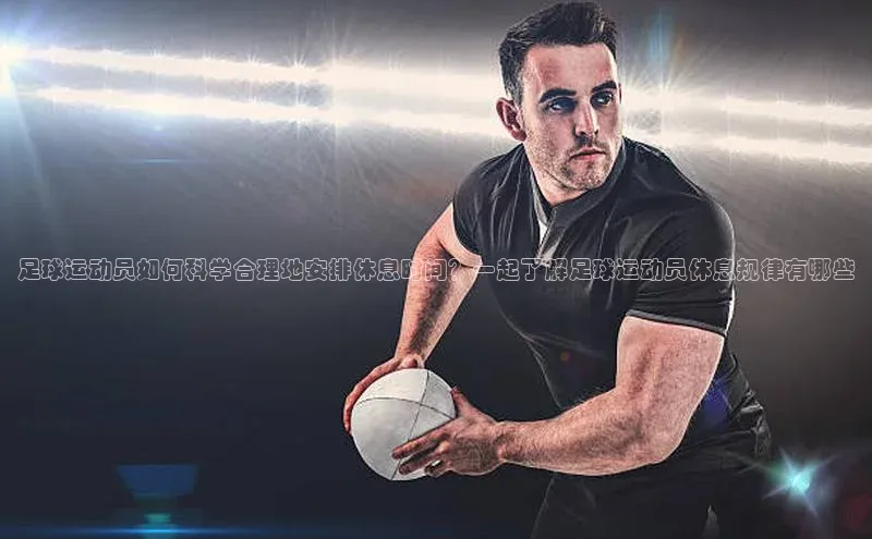 恒行6注册登录百度手机助手足球运动员如何科学合理地安排休息时间？一起了解足球运动员休息规律有哪些