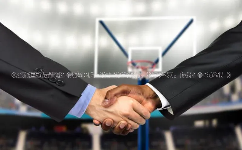 恒行6娱乐APP官网登录入口京东《足球运动员背影画教程图片 - 详细教学步骤，轻松学习，提升画画技巧！》