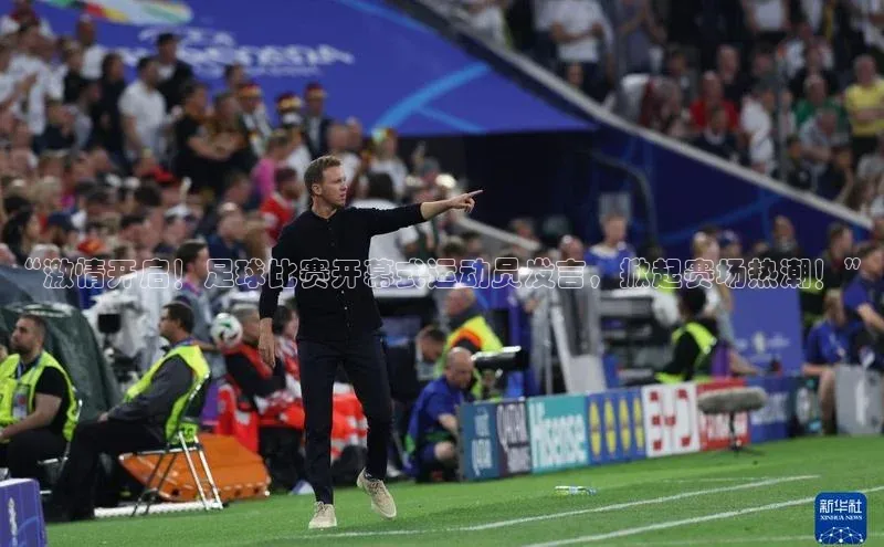恒行在线官网登录入口姚记科技“激情开启！足球比赛开幕式运动员发言，掀起赛场热潮！”