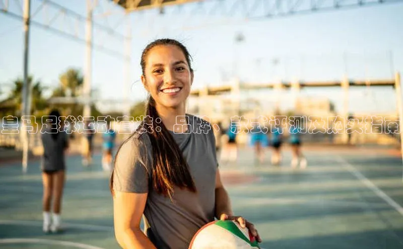 恒行6平台注册账号入口携程皇马足球运动套装：品牌、款式评测及购买指南