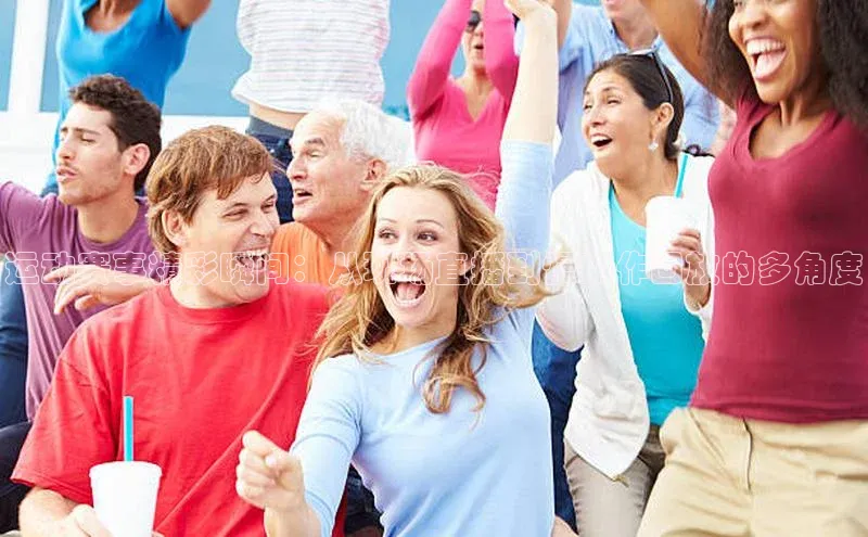 恒行注册官网入口华扬联众运动赛事精彩瞬间：从现场直播到慢动作回放的多角度