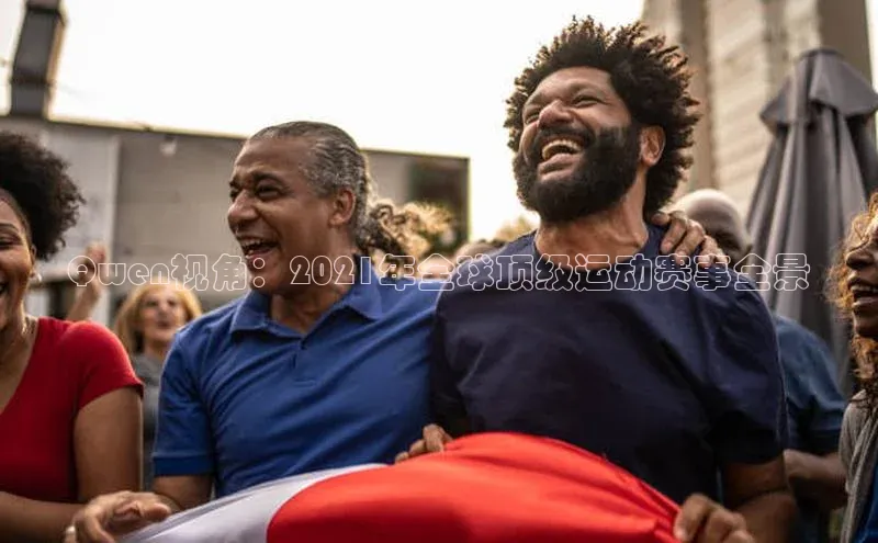 恒行注册官网入口百度翻译AppQwen视角：2021年全球顶级运动赛事全景