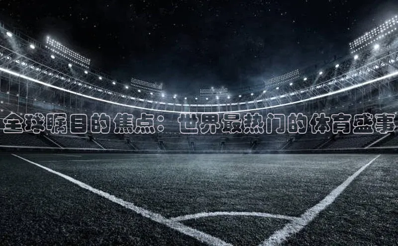 恒行6登录入口注册宇信科技全球瞩目的焦点：世界最热门的体育盛事