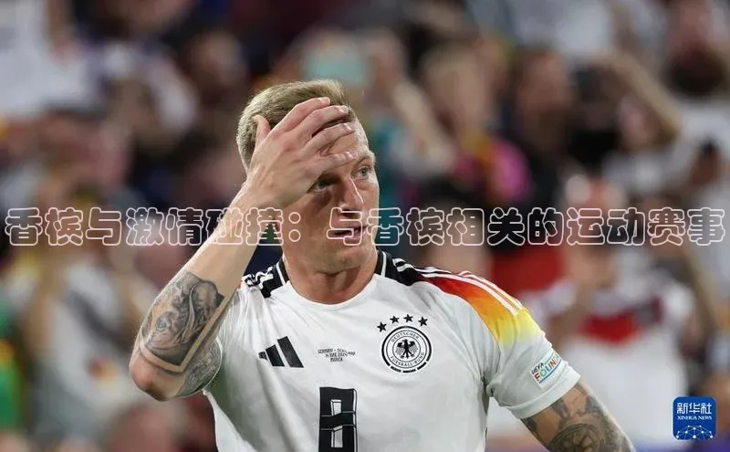 恒行注册官网入口百度人工翻译香槟与激情碰撞：与香槟相关的运动赛事