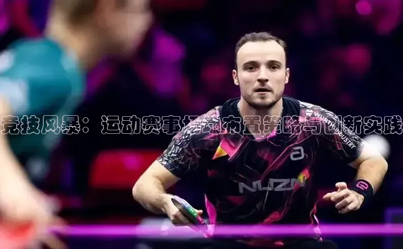 恒行6娱乐登录入口阿里尔公司竞技风暴：运动赛事场地布置策略与创新实践