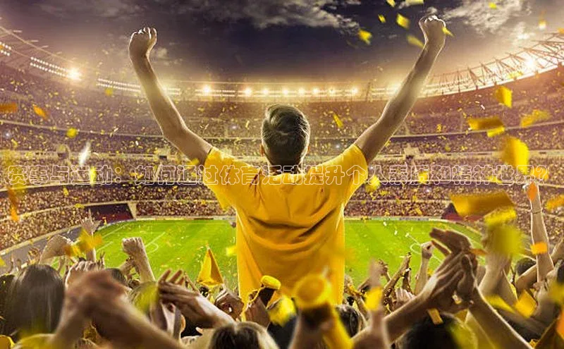 赛事与运动：如何通过体育活动提升个人素质和精神世界？