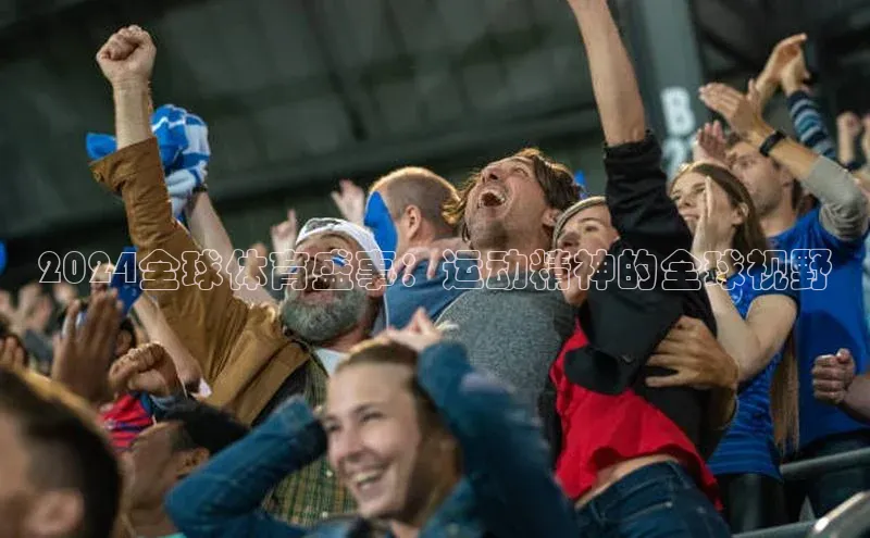 2024全球体育盛事：运动精神的全球视野