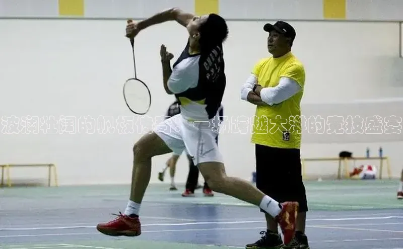 波澜壮阔的帆板传奇：一场跨越大洋的竞技盛宴