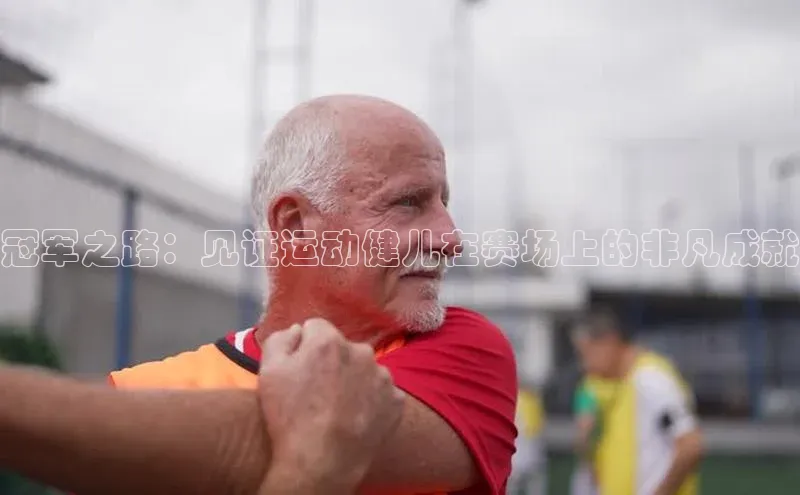 冠军之路：见证运动健儿在赛场上的非凡成就