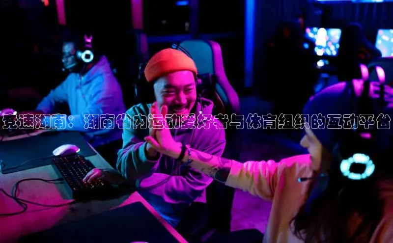 竞速湖南：湖南省内运动爱好者与体育组织的互动平台