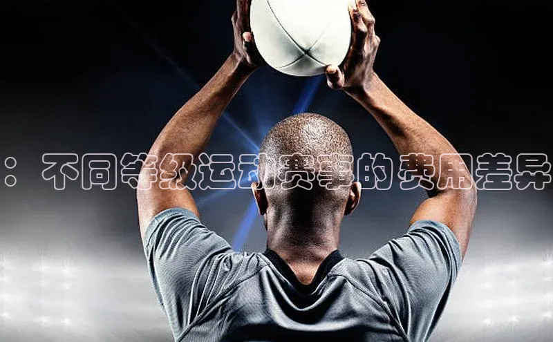 ：不同等级运动赛事的费用差异