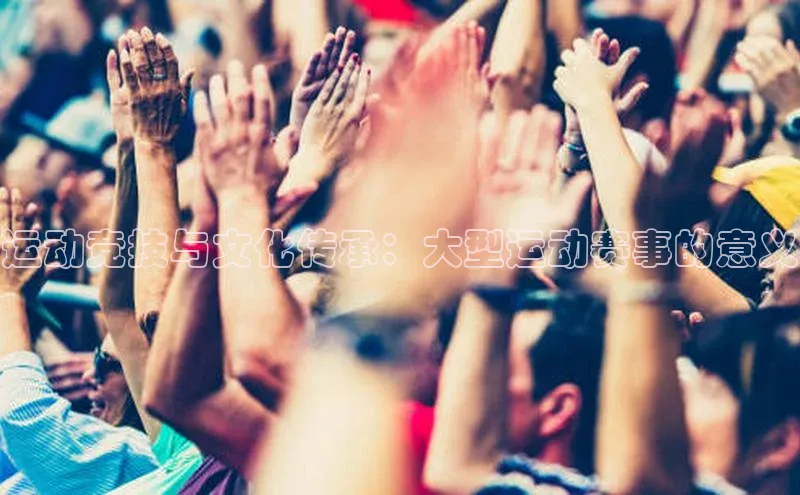 运动竞技与文化传承：大型运动赛事的意义