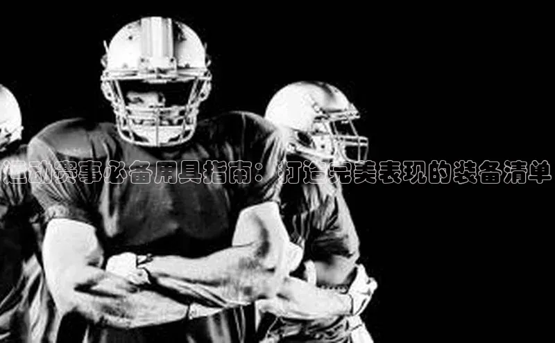 运动赛事必备用具指南：打造完美表现的装备清单