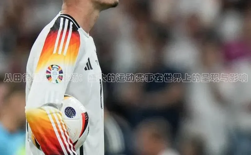 从田径场到足球场：盛大的运动赛事在世界上的呈现与影响