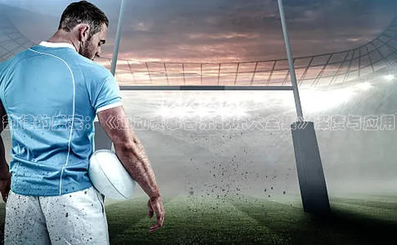 韵律的盛宴：《运动赛事音乐配乐大全集》深度与应用