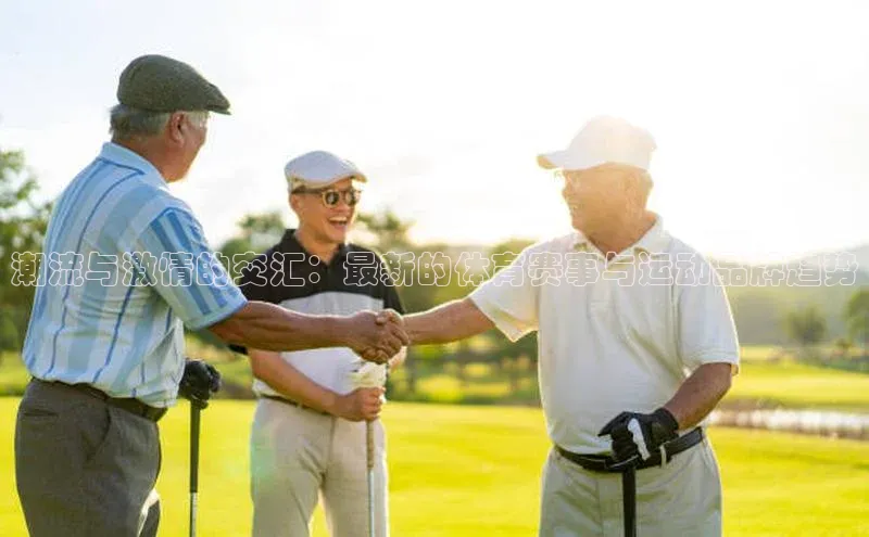 潮流与激情的交汇：最新的体育赛事与运动品牌趋势