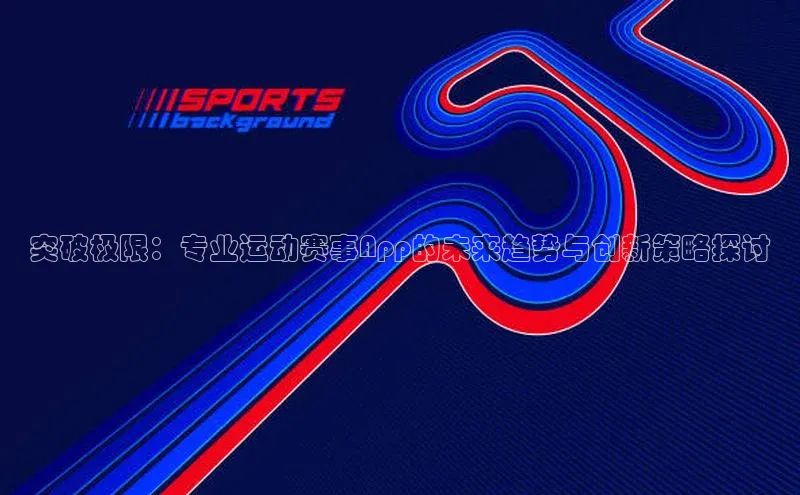 突破极限：专业运动赛事App的未来趋势与创新策略探讨