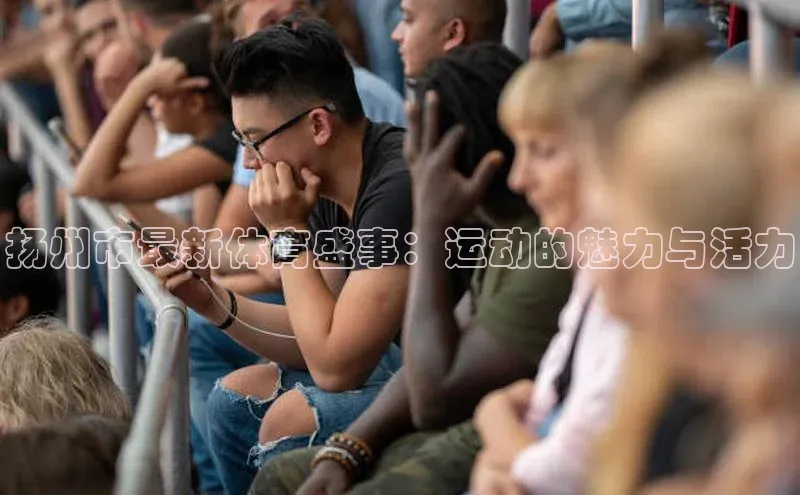 扬州市最新体育盛事：运动的魅力与活力