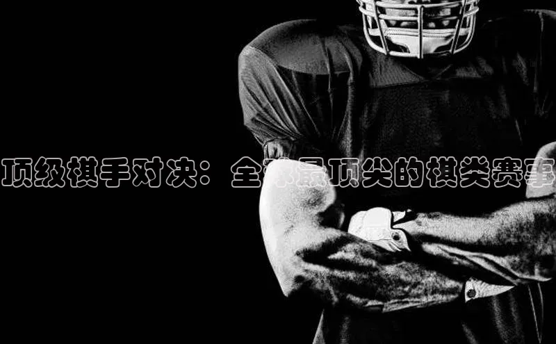 顶级棋手对决：全球最顶尖的棋类赛事