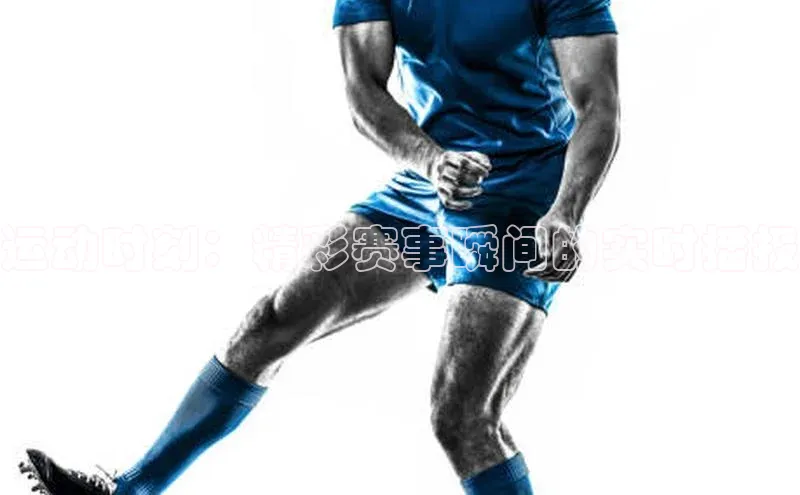 运动时刻：精彩赛事瞬间的实时播报