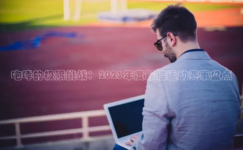 咆哮的极限挑战：2023年度最佳运动赛事盘点