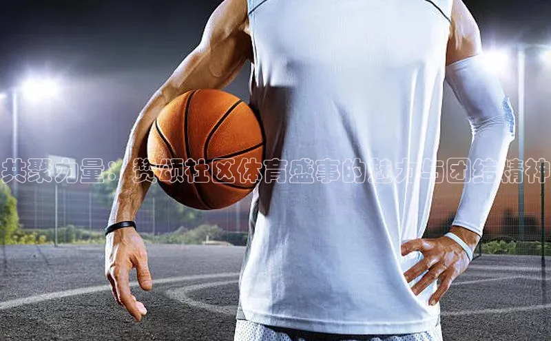 共聚力量：赞颂社区体育盛事的魅力与团结精神