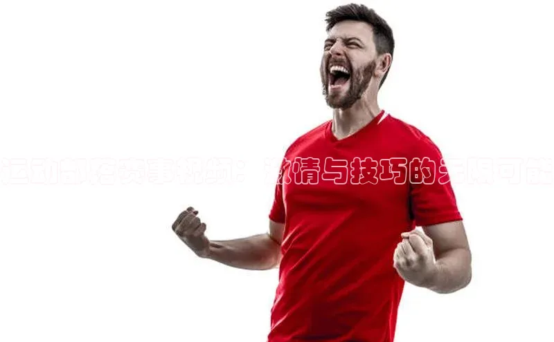 运动部落赛事视频：激情与技巧的无限可能