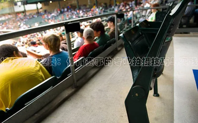 捕捉竞技之美：体育赛事的专业拍摄技巧与实践